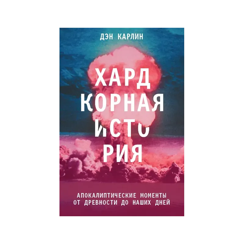 Хардкорная история. Апокалиптические моменты от древности до наших дней