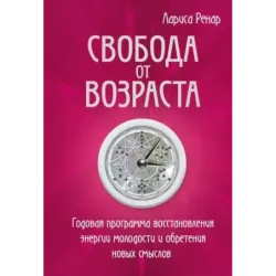 Свобода от возраста. Годовая программа восстановления энергии молодости и обретения новых смыслов