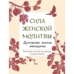 Сила женской молитвы. Духовная жизнь женщины. Второе издание