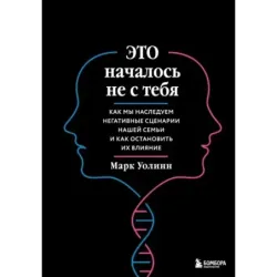 Это началось не с тебя. Как мы наследуем негативные сценарии нашей семьи и как остановить их влияние (подарочное издание)
