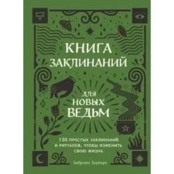 Книга заклинаний для новых ведьм. 130 простых заклинаний и ритуалов, чтобы изменить свою жизнь