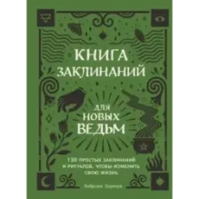 Книга заклинаний для новых ведьм. 130 простых заклинаний и ритуалов, чтобы изменить свою жизнь