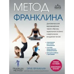 Метод Франклина. Динамическое выравнивание через образы, идеальная осанка и виртуозное владение телом.