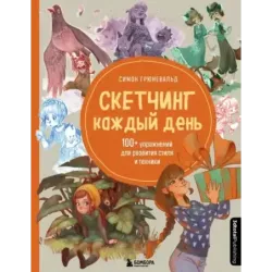 Скетчинг каждый день. 100+ упражнений для развития стиля и техники