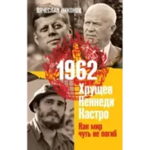 1962. Хрущев. Кеннеди. Кастро. Как мир чуть не погиб