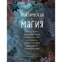 Практическая магия. Руководство для начинающих по кристаллам, гороскопам, энергетическим практикам и заклинаниям