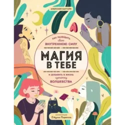 Магия в тебе. Как разбудить свою внутреннюю силу и добавить в жизнь щепотку волшебства