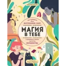 Магия в тебе. Как разбудить свою внутреннюю силу и добавить в жизнь щепотку волшебства