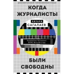 Когда журналисты были свободны Документальный телевизионный роман