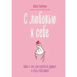 С любовью к себе. Книга о том, как научиться дружить и стать счастливой