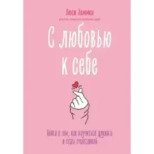 С любовью к себе. Книга о том, как научиться дружить и стать счастливой
