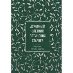 Духовный цветник оптинских старцев. Утешение, покой и радость