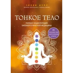 Тонкое тело. Полная энциклопедия биоэнергетической медицины