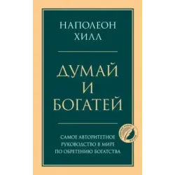 Думай и богатей. Главная книга по обретению богатства