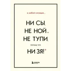 В любой ситуации НИ СЫ, НЕ НОЙ и НЕ ТУПИ, потому что НИ ЗЯ! Комплект книг, которые дают точку опоры