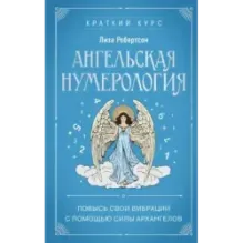 Ангельская нумерология. Повысь свои вибрации с помощью силы архангелов