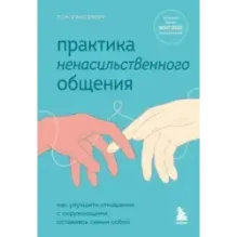 Практика ненасильственного общения. Как улучшить отношения с окружающими, оставаясь самим собой