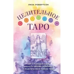 Целительное Таро. Как с помощью карт вернуть чакрам гармонию и исцелить свое тонкое тело