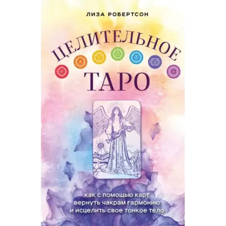 Целительное Таро. Как с помощью карт вернуть чакрам гармонию и исцелить свое тонкое тело