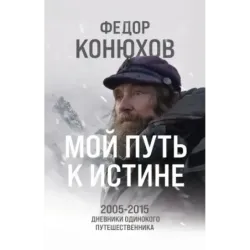 Мой путь к истине. 2005-2015 дневники одинокого путешественника
