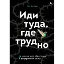 Иди туда, где трудно. 7 шагов для обретения внутренней силы
