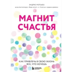 Магнит счастья. Как привлечь в свою жизнь все, что хочешь