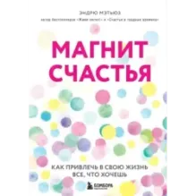 Магнит счастья. Как привлечь в свою жизнь все, что хочешь