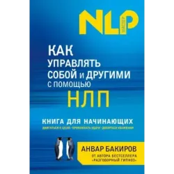 Как управлять собой и другими с помощью НЛП. Книга для начинающих