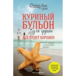 Куриный бульон для души. Все будет хорошо! 101 история со счастливым концом (новое оформление)