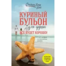 Куриный бульон для души. Все будет хорошо! 101 история со счастливым концом (новое оформление)