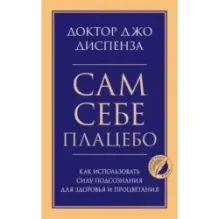 Сам себе плацебо. Как использовать силу подсознания для здоровья и процветания