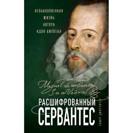Расшифрованный Сервантес. Необыкновенная жизнь автора «Дон Кихота»