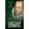 Расшифрованный Сервантес. Необыкновенная жизнь автора «Дон Кихота»