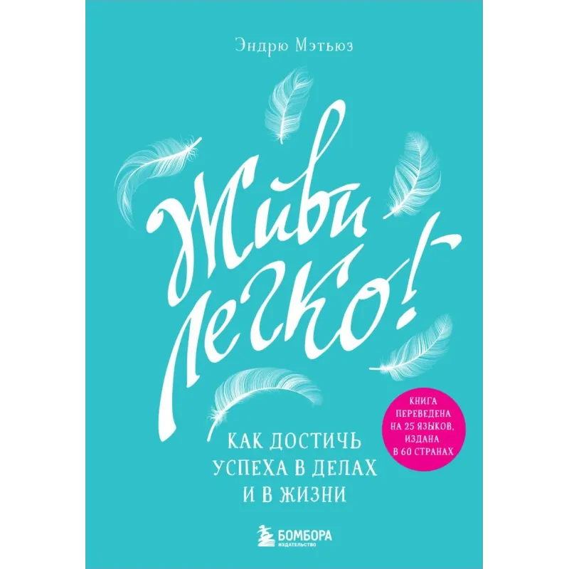 Живи легко! Как достичь успеха в делах и в жизни