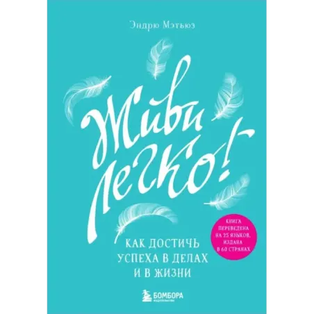 Живи легко! Как достичь успеха в делах и в жизни