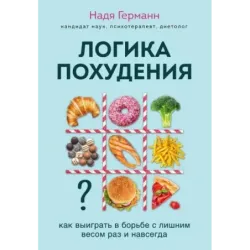 Логика похудения. Как выиграть в борьбе с лишним весом раз и навсегда