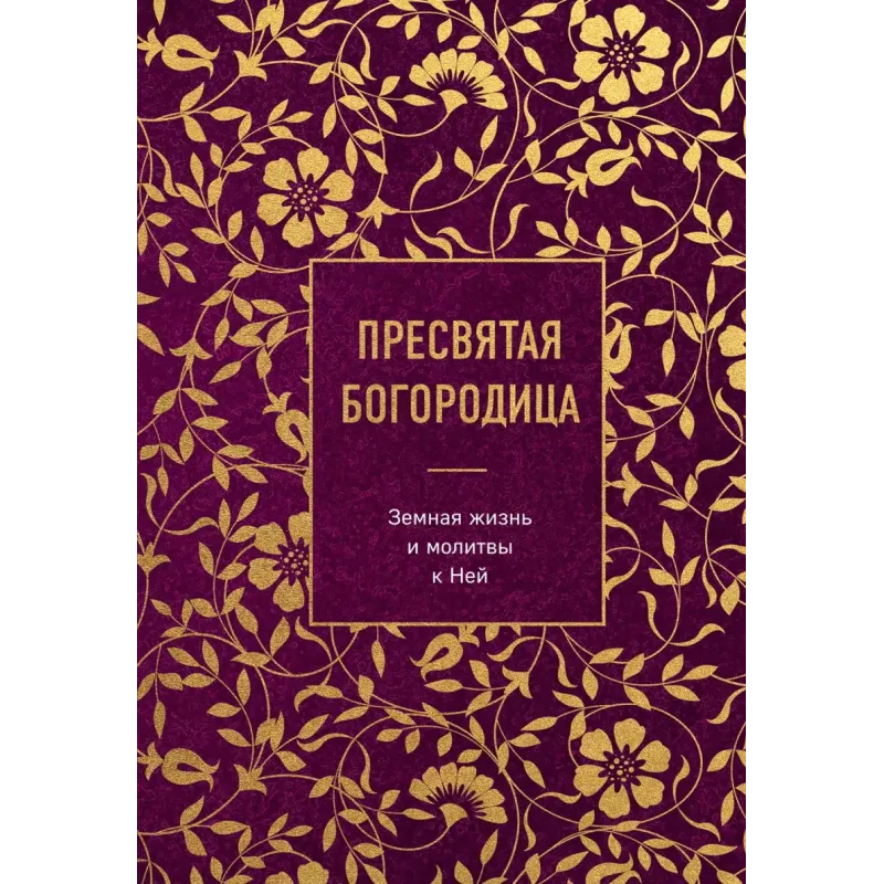 Пресвятая Богородица. Земная жизнь и молитвы к Ней