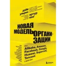 Новая модель организации. Как построить более сильную и гибкую организацию по правилам ведущих компаний мира