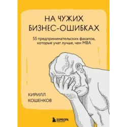 На чужих бизнес-ошибках. 55 предпринимательских факапов, которые учат лучше, чем МБА