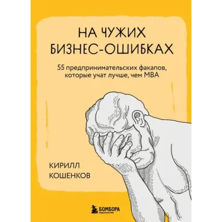 На чужих бизнес-ошибках. 55 предпринимательских факапов, которые учат лучше, чем МБА
