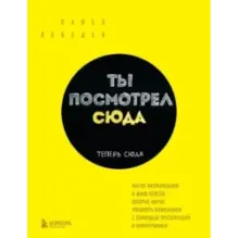 Ты посмотрел сюда. Теперь сюда. Магия визуализации и 440 кейсов, которые научат управлять вниманием с помощью презентаций и