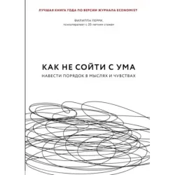 Как не сойти с ума. Навести порядок в мыслях и чувствах