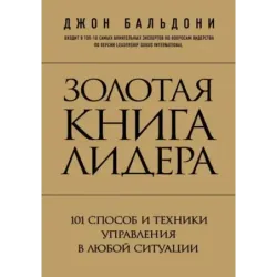 Золотая книга лидера. 101 способ и техники управления в любой ситуации