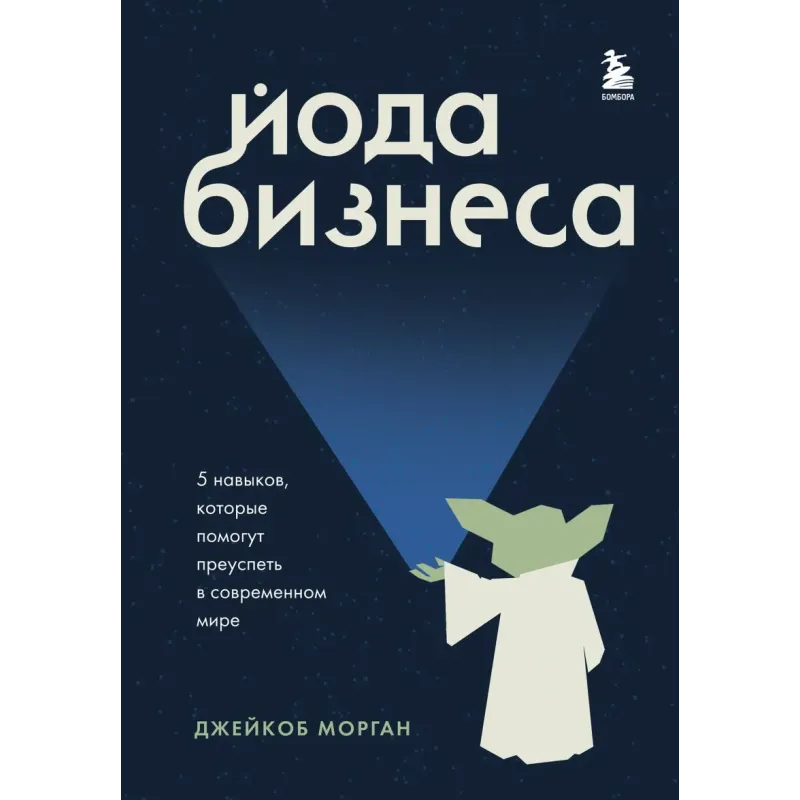 Йода бизнеса. 5 навыков, которые помогут преуспеть в современном мире Йода бизнеса. 5 навыков, которые помогут преуспеть в современном мире