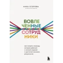 Вовлеченные сотрудники. Как создать команду, которая работает с полной отдачей и достигает высоких результатов