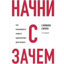 Начни с "Зачем?" Как выдающиеся лидеры вдохновляют действовать. 2-е издание