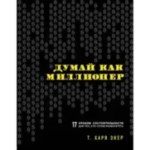 Думай как миллионер. 17 уроков состоятельности для тех, кто готов разбогатеть