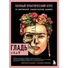 ГЛАДЬ от А до Я. Полный практический курс по современной художественной вышивке (Фрида)