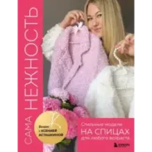 САМА НЕЖНОСТЬ. Вяжем с Ксенией Асташкиной. Стильные модели на спицах для любого возраста