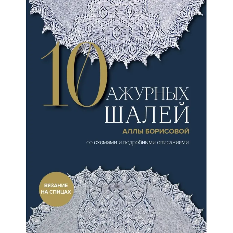 10 ажурных шалей Аллы Борисовой. Со схемами и подробными описаниями